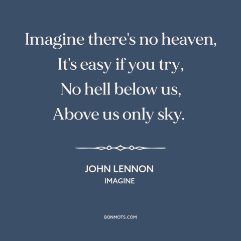 A quote by John Lennon about heaven: “Imagine there's no heaven, It's easy if you try, No hell below us, Above…”