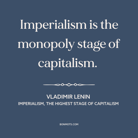 A quote by Lenin about imperialism: “Imperialism is the monopoly stage of capitalism.”