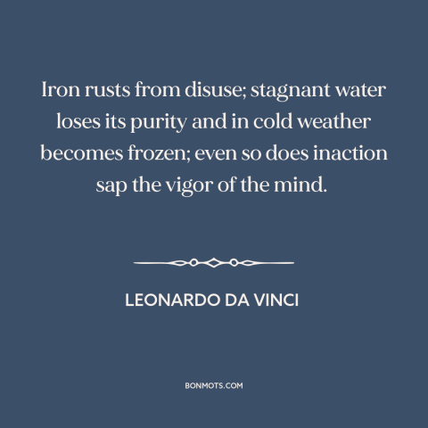 A quote by Leonardo da Vinci about inaction: “Iron rusts from disuse; stagnant water loses its purity and in cold…”