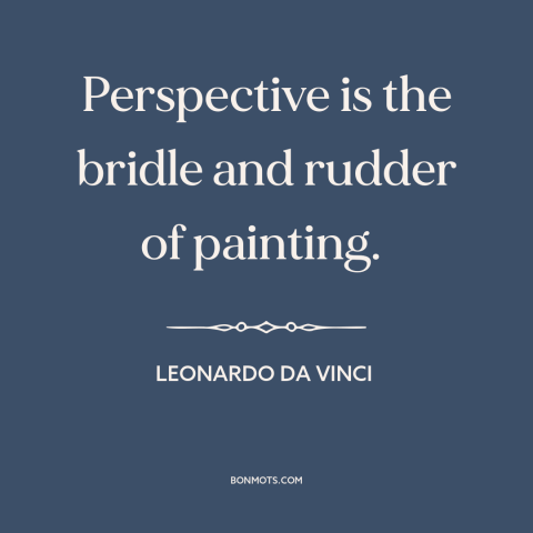 A quote by Leonardo da Vinci about painting: “Perspective is the bridle and rudder of painting.”