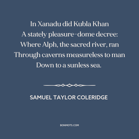A quote by Samuel Taylor Coleridge: “In Xanadu did Kubla Khan A stately pleasure-dome decree: Where Alph, the sacred river…”