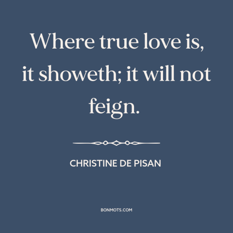 A quote by Christine de Pisan about true love: “Where true love is, it showeth; it will not feign.”