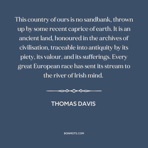 A quote by Thomas Davis about ireland: “This country of ours is no sandbank, thrown up by some recent caprice of…”