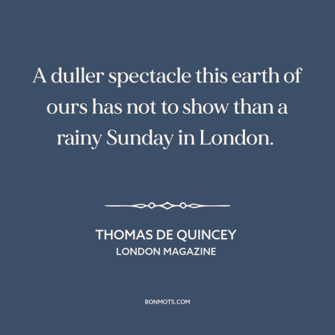 A quote by Thomas De Quincey about rainy days: “A duller spectacle this earth of ours has not to show than a rainy…”