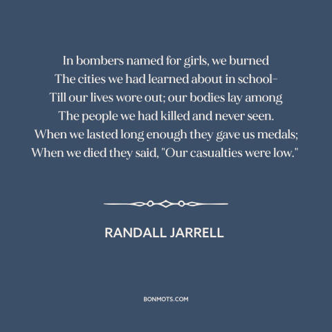 A quote by Randall Jarrell about razing cities: “In bombers named for girls, we burned The cities we had learned about in…”