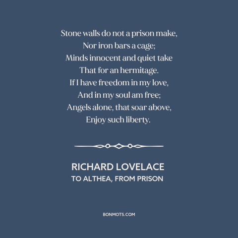 A quote by Richard Lovelace about nature of freedom: “Stone walls do not a prison make, Nor iron bars a cage; Minds…”