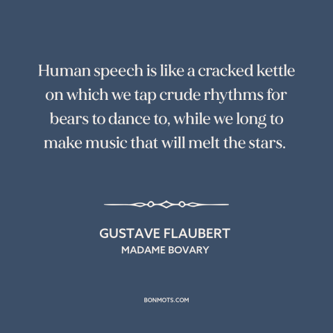 A quote by Gustave Flaubert about limits of language: “Human speech is like a cracked kettle on which we tap crude rhythms…”