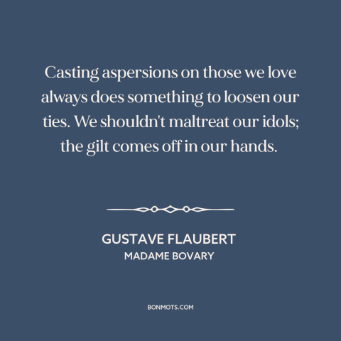 A quote by Gustave Flaubert about criticizing others: “Casting aspersions on those we love always does something to loosen…”