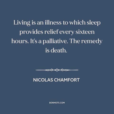 A quote by Nicolas Chamfort about sleep and death: “Living is an illness to which sleep provides relief every sixteen…”