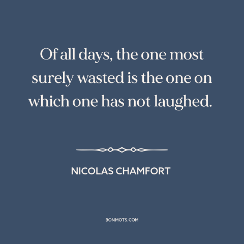 A quote by Nicolas Chamfort about laughter: “Of all days, the one most surely wasted is the one on which one…”