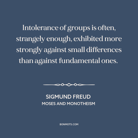 A quote by Sigmund Freud about narcissism of small differences: “Intolerance of groups is often, strangely enough…”