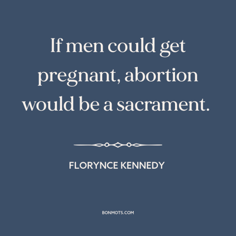A quote by Florynce Kennedy about abortion: “If men could get pregnant, abortion would be a sacrament.”