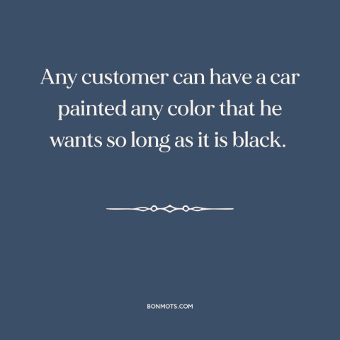 A quote by Henry Ford about consumer choice: “Any customer can have a car painted any color that he wants so long…”