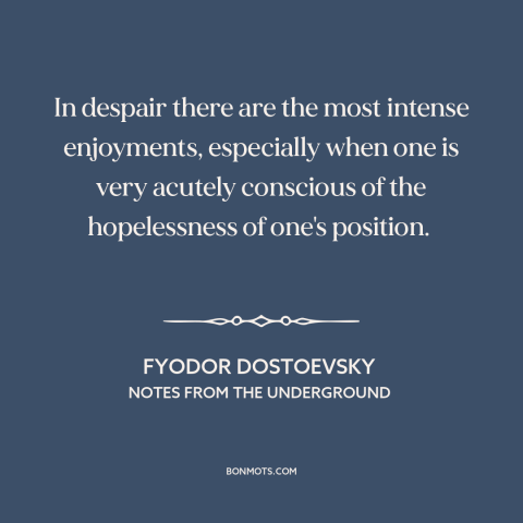 A quote by Fyodor Dostoevsky about hopelessness and despair: “In despair there are the most intense enjoyments, especially…”