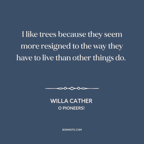 A quote by Willa Cather about trees: “I like trees because they seem more resigned to the way they have to live…”
