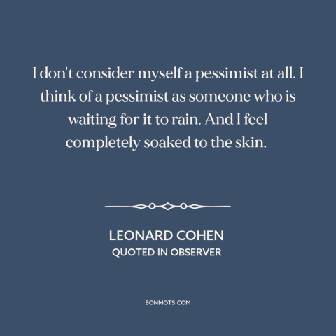 A quote by Leonard Cohen about pessimism: “I don't consider myself a pessimist at all. I think of a pessimist as…”