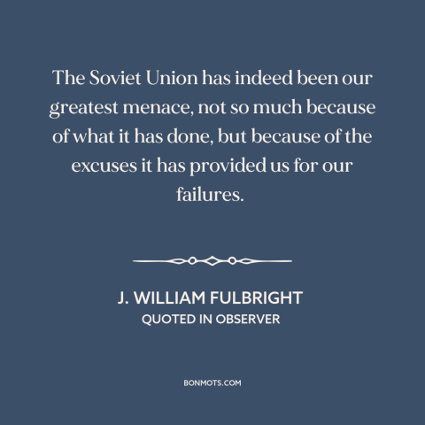 A quote by J. William Fulbright about soviet union: “The Soviet Union has indeed been our greatest menace, not so much…”