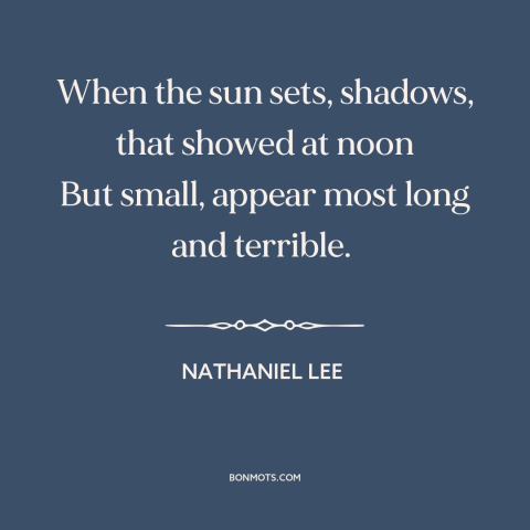 A quote by Nathaniel Lee about shadows: “When the sun sets, shadows, that showed at noon But small, appear most long…”