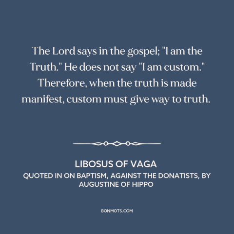 A quote by Libosus of Vaga about truth: “The Lord says in the gospel; "I am the Truth." He does not say "I am…”