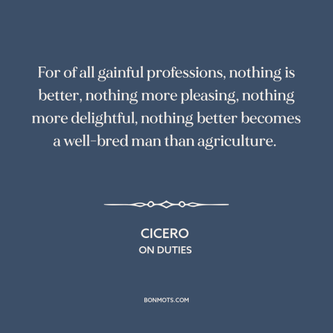 A quote by Cicero about farming: “For of all gainful professions, nothing is better, nothing more pleasing…”