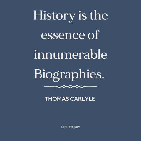 A quote by Thomas Carlyle about nature of history: “History is the essence of innumerable Biographies.”