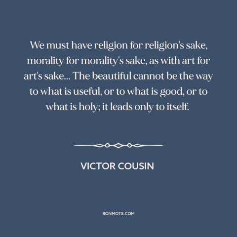 A quote by Victor Cousin about purpose of art: “We must have religion for religion's sake, morality for morality's sake…”