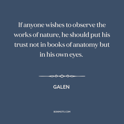 A quote by Galen about nature: “If anyone wishes to observe the works of nature, he should put his trust not in…”
