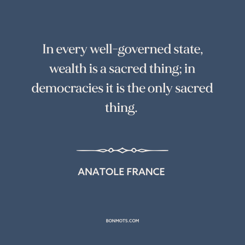 A quote by Anatole France about wealth: “In every well-governed state, wealth is a sacred thing; in democracies it is the…”
