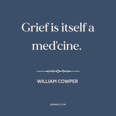 A quote by William Cowper about grief: “Grief is itself a med'cine.”