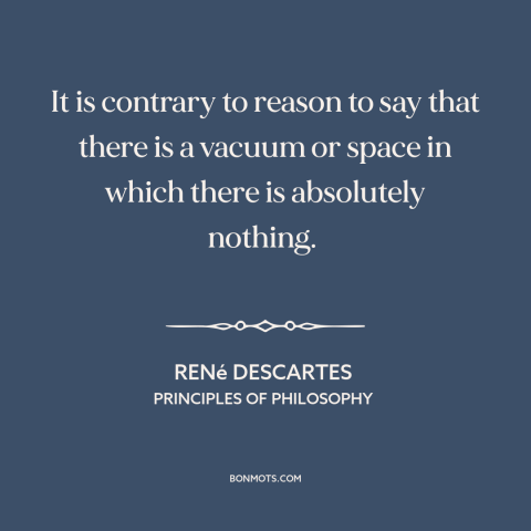 A quote by René Descartes about nothingness: “It is contrary to reason to say that there is a vacuum or space…”
