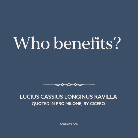A quote by Lucius Cassius Longinus Ravilla: “Who benefits?”