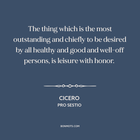 A quote by Cicero about leisure: “The thing which is the most outstanding and chiefly to be desired by all healthy…”