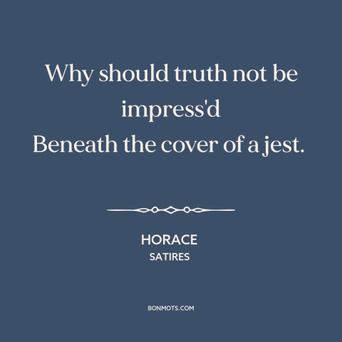 A quote by Horace about jokes: “Why should truth not be impress'd Beneath the cover of a jest.”