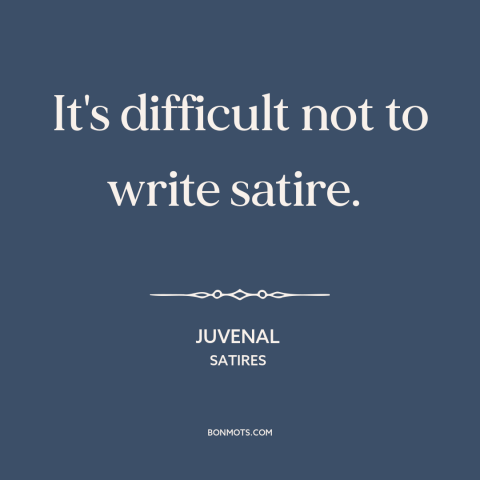 A quote by Juvenal about satire: “It's difficult not to write satire.”