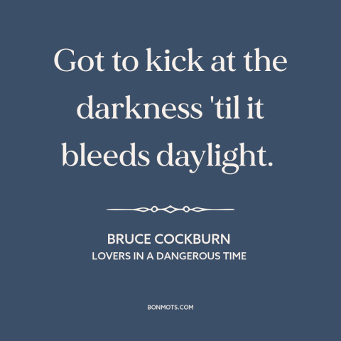 A quote by Bruce Cockburn about progress: “Got to kick at the darkness 'til it bleeds daylight.”