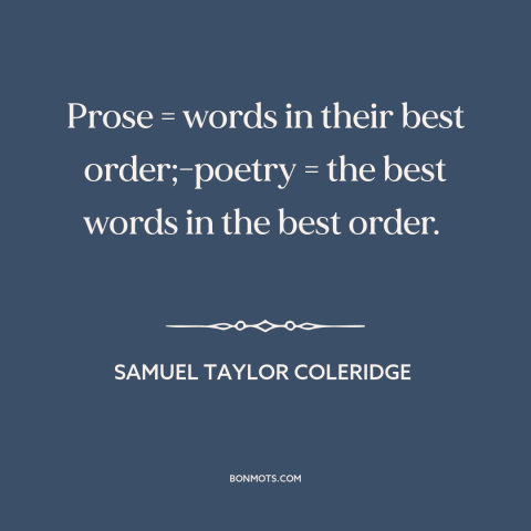 A quote by Samuel Taylor Coleridge about poetry and prose: “Prose = words in their best order;-poetry = the best words in…”