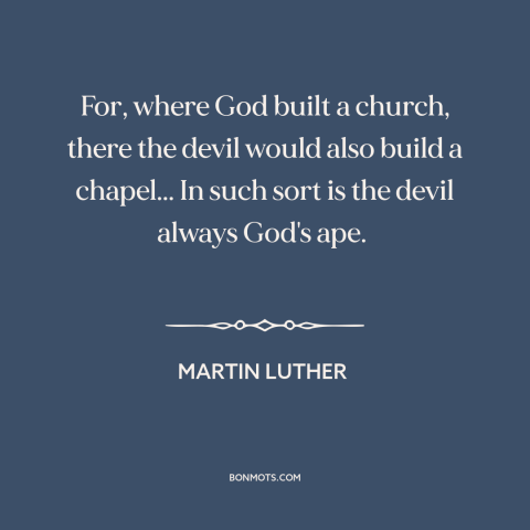 A quote by Martin Luther about the devil: “For, where God built a church, there the devil would also build a chapel...”