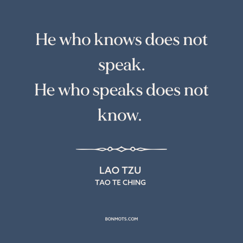 A quote by Lao Tzu about tact and discretion: “He who knows does not speak. He who speaks does not know.”