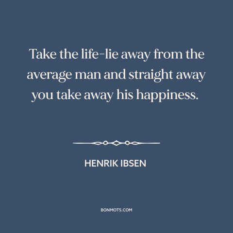 A quote by Henrik Ibsen about delusion: “Take the life-lie away from the average man and straight away you take away…”