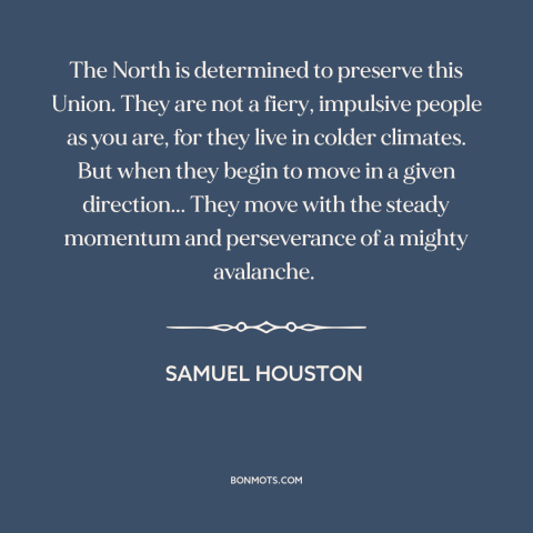 A quote by Samuel Houston about the American Civil War: “The North is determined to preserve this Union. They are not…”