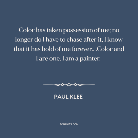 A quote by Paul Klee about color: “Color has taken possession of me; no longer do I have to chase after it, I know that…”