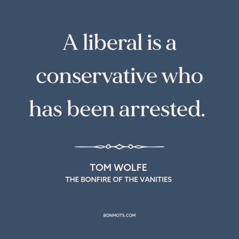 A quote by Tom Wolfe about criminal justice system: “A liberal is a conservative who has been arrested.”