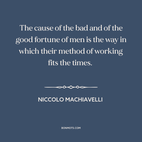 A quote by Niccolo Machiavelli about timing: “The cause of the bad and of the good fortune of men is the way in…”