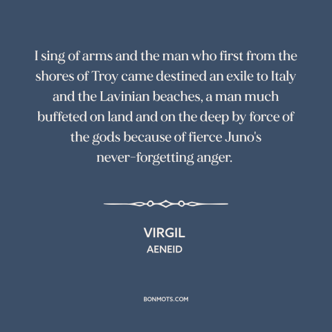 A quote by Virgil: “I sing of arms and the man who first from the shores of Troy came destined an exile to Italy…”