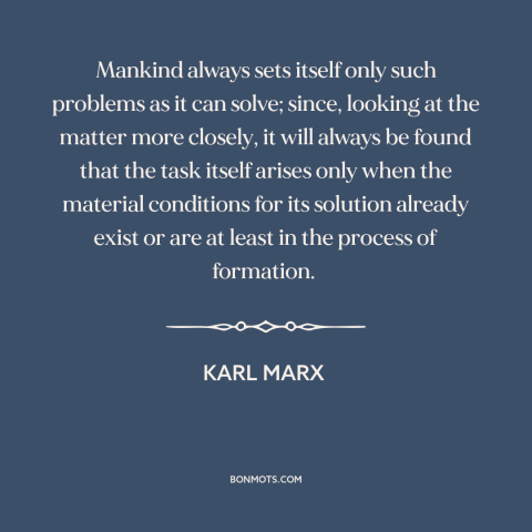 A quote by Karl Marx about solving problems: “Mankind always sets itself only such problems as it can solve; since, looking…”