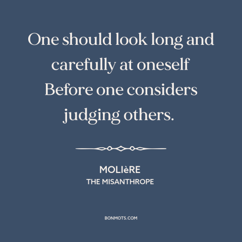 A quote by Moliere about judging others: “One should look long and carefully at oneself Before one considers judging…”