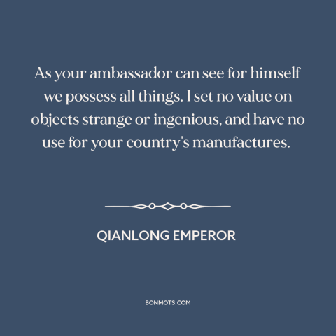 A quote by Qianlong Emperor about china: “As your ambassador can see for himself we possess all things. I set no…”