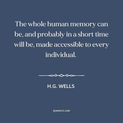 A quote by H.G. Wells about the internet: “The whole human memory can be, and probably in a short time will be…”