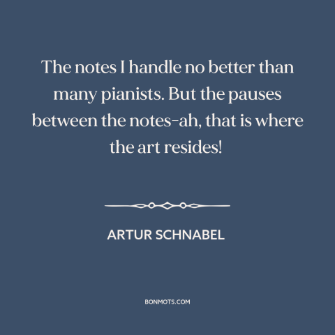 A quote by Artur Schnabel about silence: “The notes I handle no better than many pianists. But the pauses between the…”