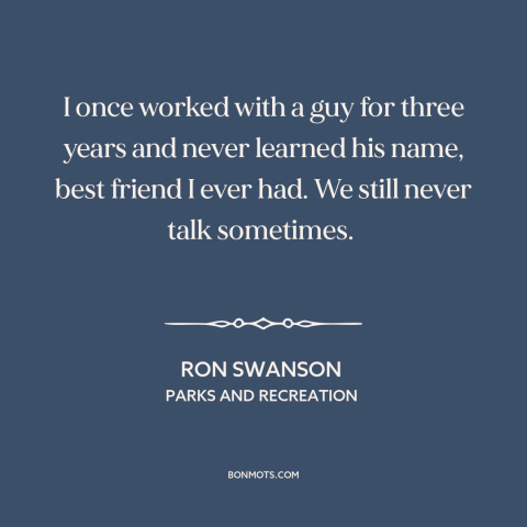 A quote from Parks and Recreation about male friendship: “I once worked with a guy for three years and never learned his…”